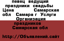 певец, ведущий. праздники, свадьбы › Цена ­ 20 000 - Самарская обл., Самара г. Услуги » Организация праздников   . Самарская обл.